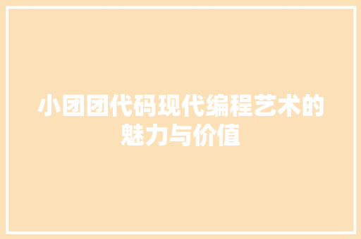 小团团代码现代编程艺术的魅力与价值
