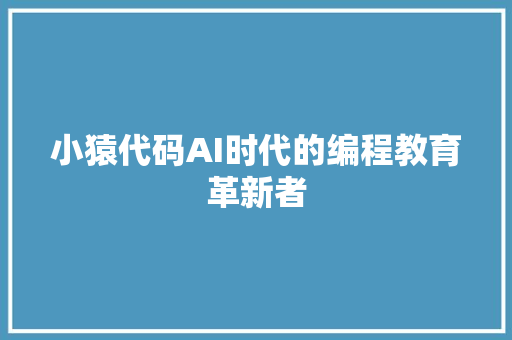 小猿代码AI时代的编程教育革新者