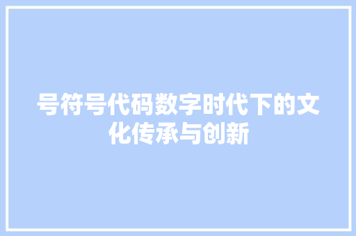 号符号代码数字时代下的文化传承与创新