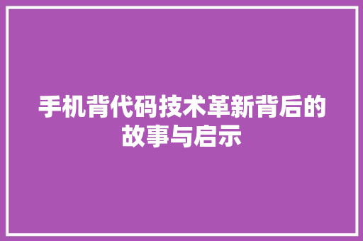 手机背代码技术革新背后的故事与启示