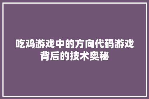 吃鸡游戏中的方向代码游戏背后的技术奥秘
