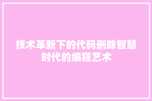 技术革新下的代码删除智慧时代的编程艺术