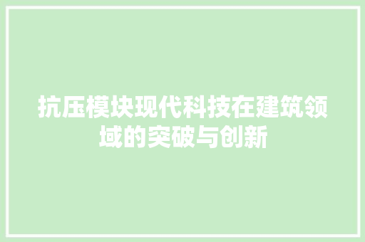 抗压模块现代科技在建筑领域的突破与创新