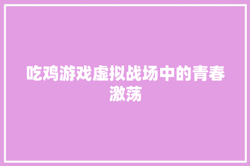 吃鸡游戏虚拟战场中的青春激荡