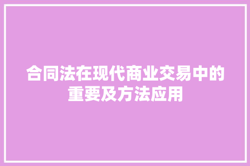 合同法在现代商业交易中的重要及方法应用