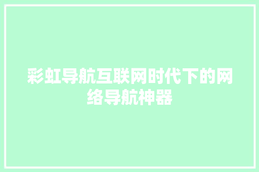 彩虹导航互联网时代下的网络导航神器
