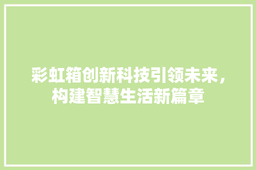 彩虹箱创新科技引领未来，构建智慧生活新篇章