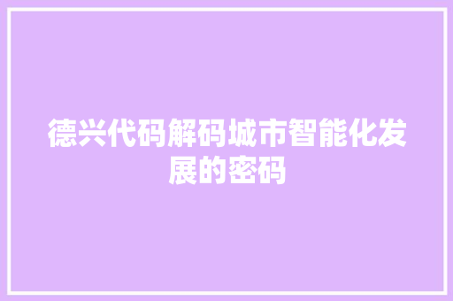 德兴代码解码城市智能化发展的密码