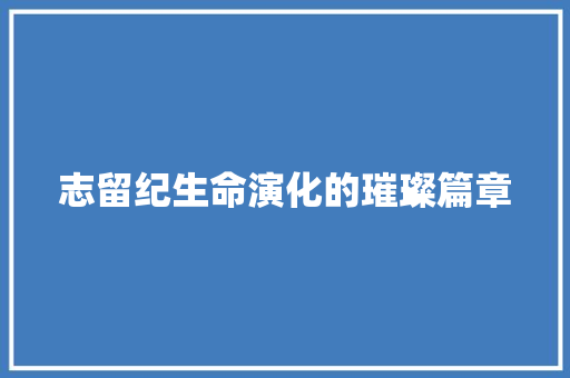 志留纪生命演化的璀璨篇章