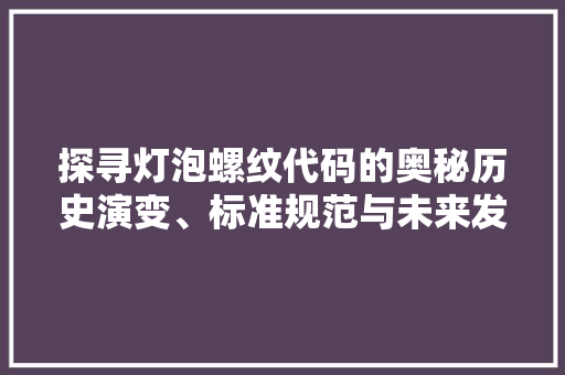 探寻灯泡螺纹代码的奥秘历史演变、标准规范与未来发展