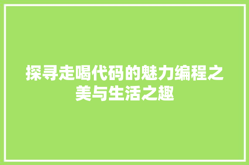 探寻走喝代码的魅力编程之美与生活之趣