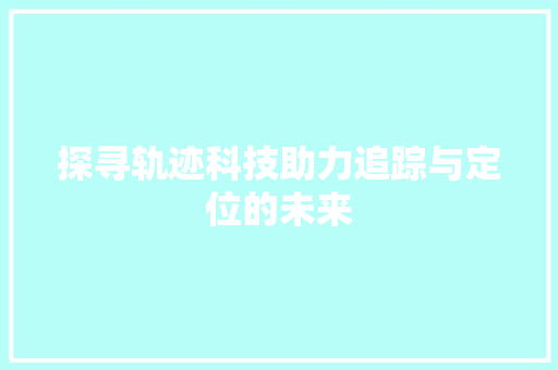 探寻轨迹科技助力追踪与定位的未来