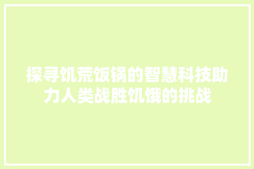 探寻饥荒饭锅的智慧科技助力人类战胜饥饿的挑战