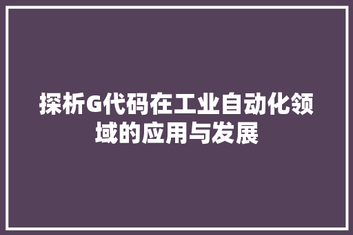 探析G代码在工业自动化领域的应用与发展