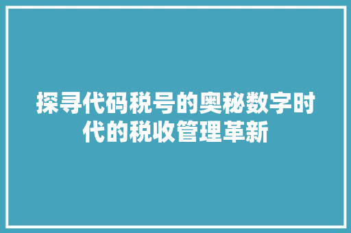 探寻代码税号的奥秘数字时代的税收管理革新