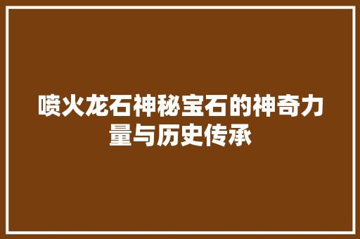 喷火龙石神秘宝石的神奇力量与历史传承