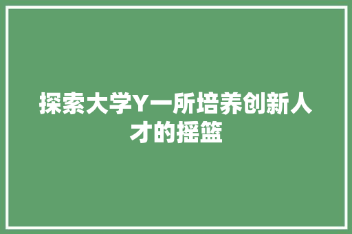 探索大学Y一所培养创新人才的摇篮