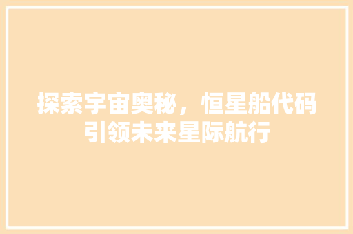 探索宇宙奥秘，恒星船代码引领未来星际航行