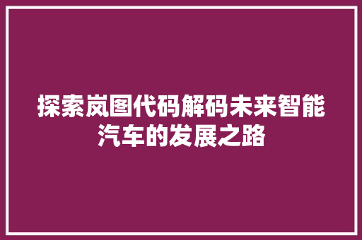 探索岚图代码解码未来智能汽车的发展之路