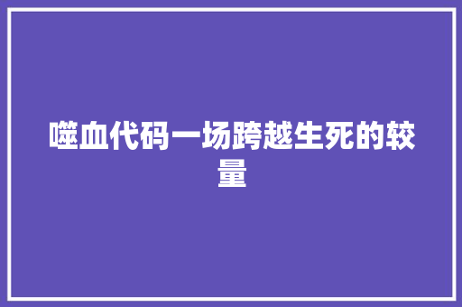 噬血代码一场跨越生死的较量