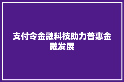 支付令金融科技助力普惠金融发展