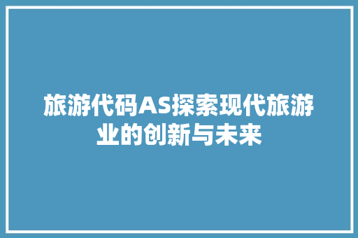旅游代码AS探索现代旅游业的创新与未来