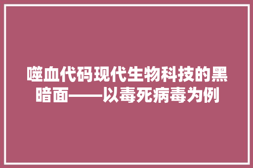 噬血代码现代生物科技的黑暗面——以毒死病毒为例
