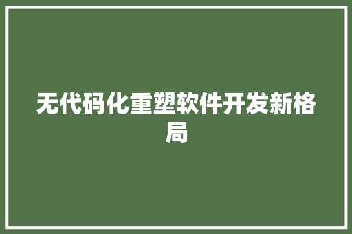 无代码化重塑软件开发新格局