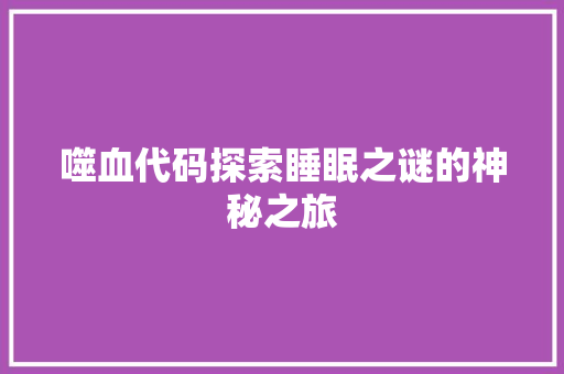 噬血代码探索睡眠之谜的神秘之旅