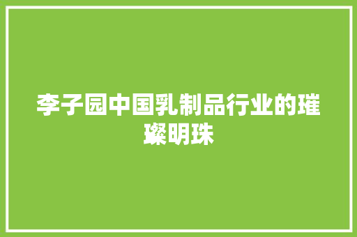 李子园中国乳制品行业的璀璨明珠  第1张