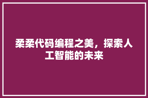 柔柔代码编程之美，探索人工智能的未来