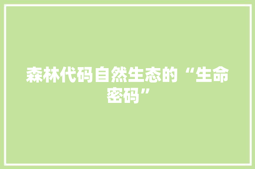 森林代码自然生态的“生命密码”
