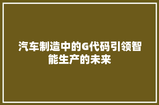 汽车制造中的G代码引领智能生产的未来