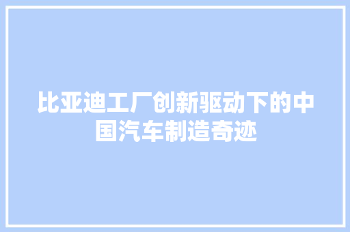 比亚迪工厂创新驱动下的中国汽车制造奇迹