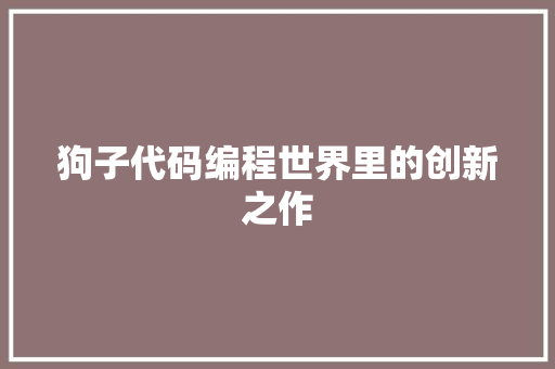 狗子代码编程世界里的创新之作