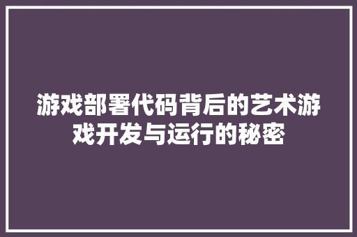 游戏部署代码背后的艺术游戏开发与运行的秘密