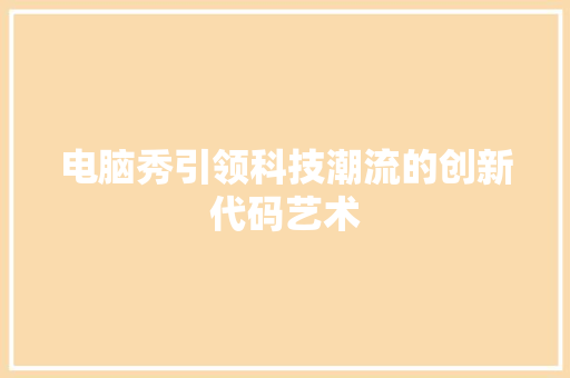 电脑秀引领科技潮流的创新代码艺术
