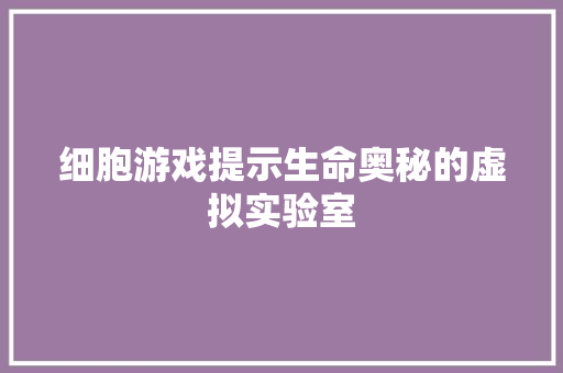 细胞游戏提示生命奥秘的虚拟实验室
