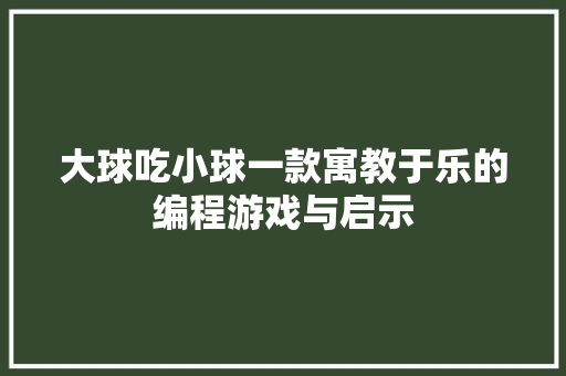 大球吃小球一款寓教于乐的编程游戏与启示