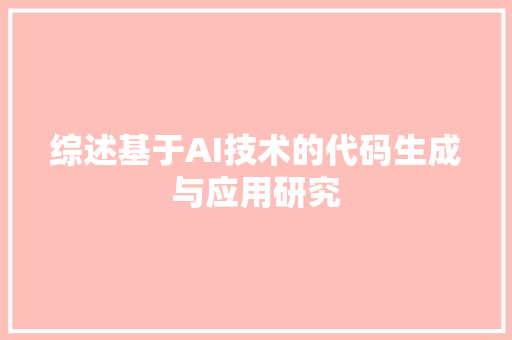 综述基于AI技术的代码生成与应用研究