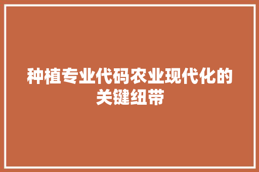 种植专业代码农业现代化的关键纽带