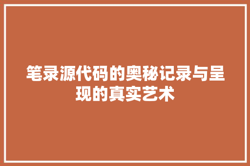 笔录源代码的奥秘记录与呈现的真实艺术