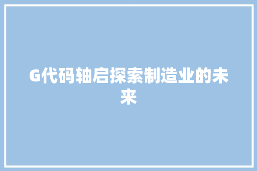 G代码轴启探索制造业的未来