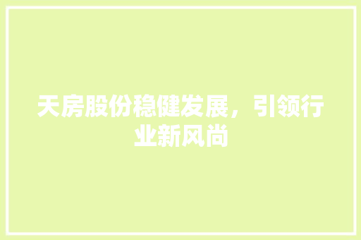天房股份稳健发展，引领行业新风尚