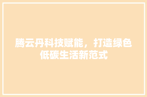 腾云丹科技赋能，打造绿色低碳生活新范式