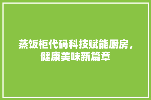 蒸饭柜代码科技赋能厨房，健康美味新篇章