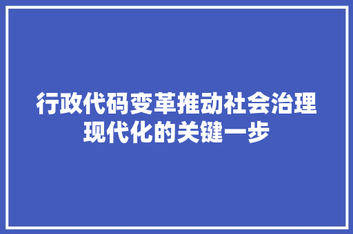 行政代码变革推动社会治理现代化的关键一步