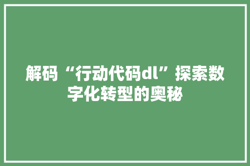 解码“行动代码dl”探索数字化转型的奥秘