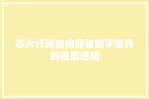 芯片代码逆向探秘数字世界的底层逻辑