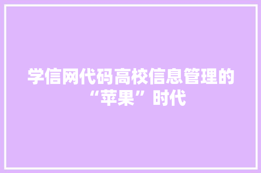 学信网代码高校信息管理的“苹果”时代